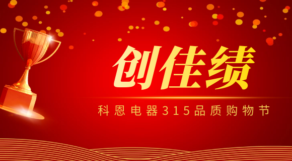 堅守品質(zhì)堅持質(zhì)量，科恩電器315品質(zhì)購物節(jié)創(chuàng)佳績！